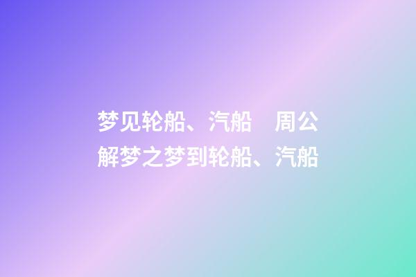 梦见轮船、汽船　周公解梦之梦到轮船、汽船
